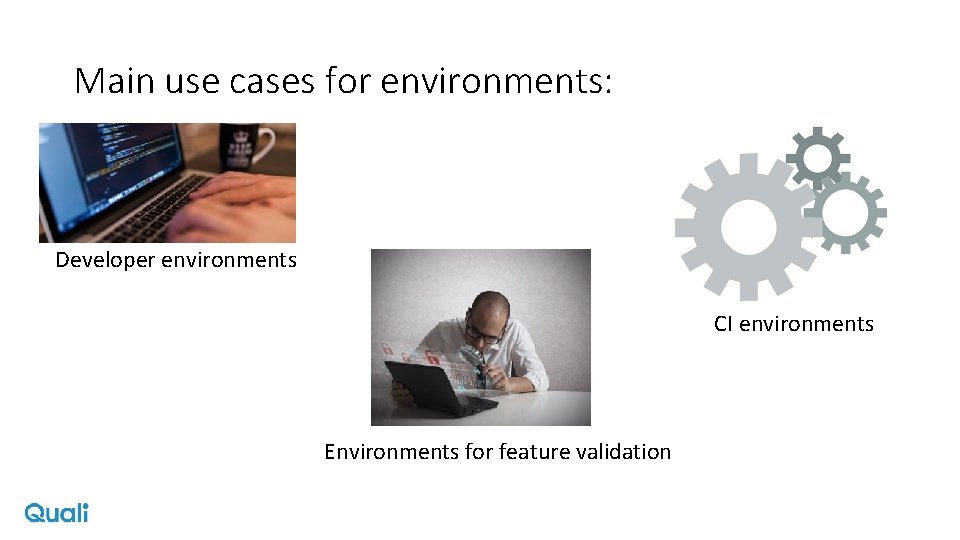 Main use cases for environments: Developer environments CI environments Environments for feature validation 