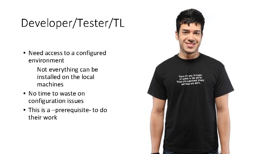 Developer/Tester/TL • Need access to a configured environment Not everything can be installed on