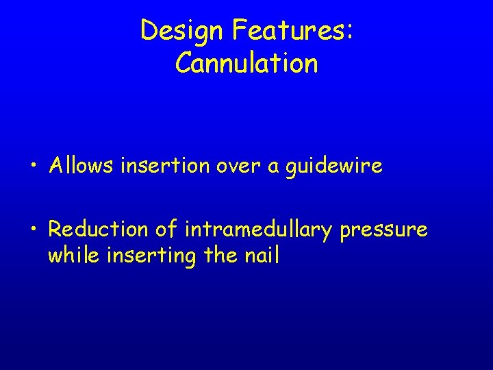 Design Features: Cannulation • Allows insertion over a guidewire • Reduction of intramedullary pressure