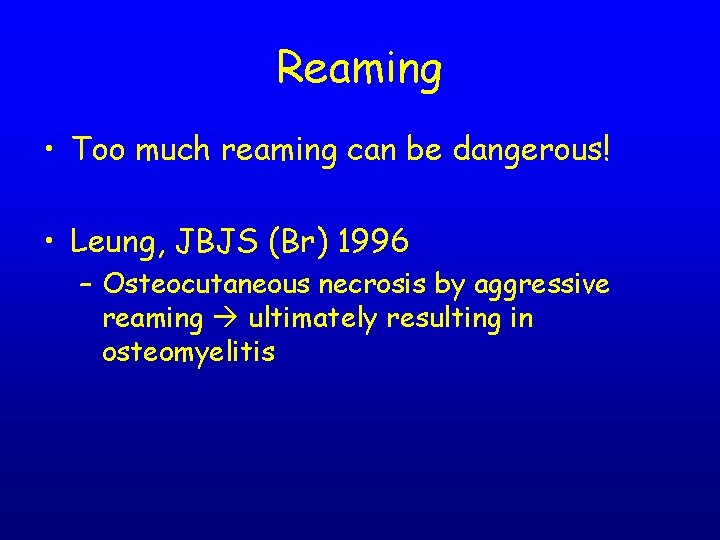 Reaming • Too much reaming can be dangerous! • Leung, JBJS (Br) 1996 –