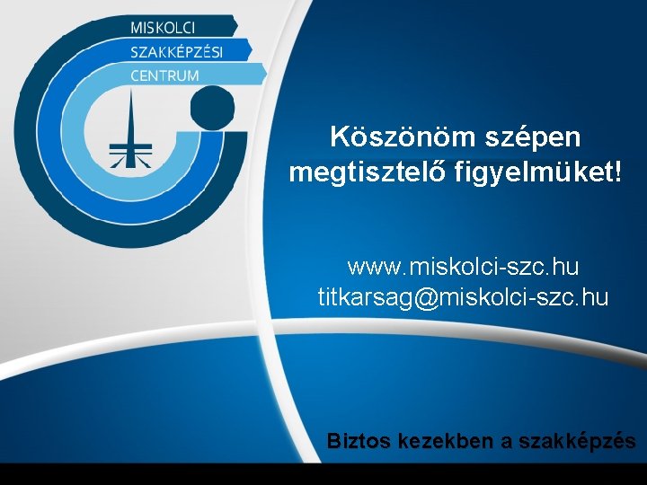 Köszönöm szépen megtisztelő figyelmüket! www. miskolci-szc. hu titkarsag@miskolci-szc. hu Biztos kezekben a szakképzés 