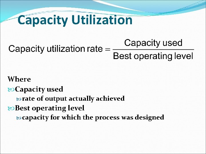 Capacity Utilization Where Capacity used rate of output actually achieved Best operating level capacity