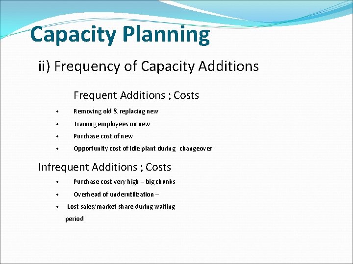 Capacity Planning ii) Frequency of Capacity Additions Frequent Additions ; Costs • Removing old