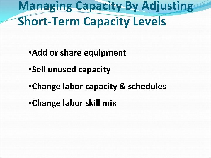 Managing Capacity By Adjusting Short-Term Capacity Levels • Add or share equipment • Sell