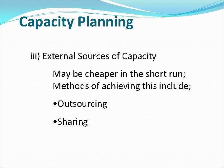 Capacity Planning iii) External Sources of Capacity May be cheaper in the short run;