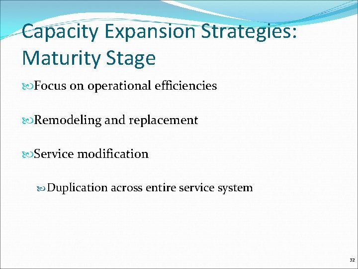 Capacity Expansion Strategies: Maturity Stage Focus on operational efficiencies Remodeling and replacement Service modification