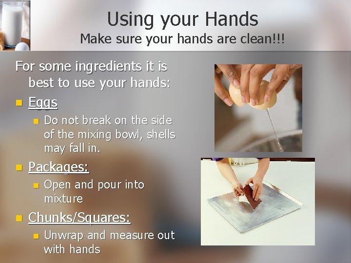Using your Hands Make sure your hands are clean!!! For some ingredients it is