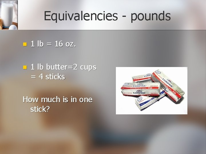 Equivalencies - pounds n 1 lb = 16 oz. n 1 lb butter=2 cups
