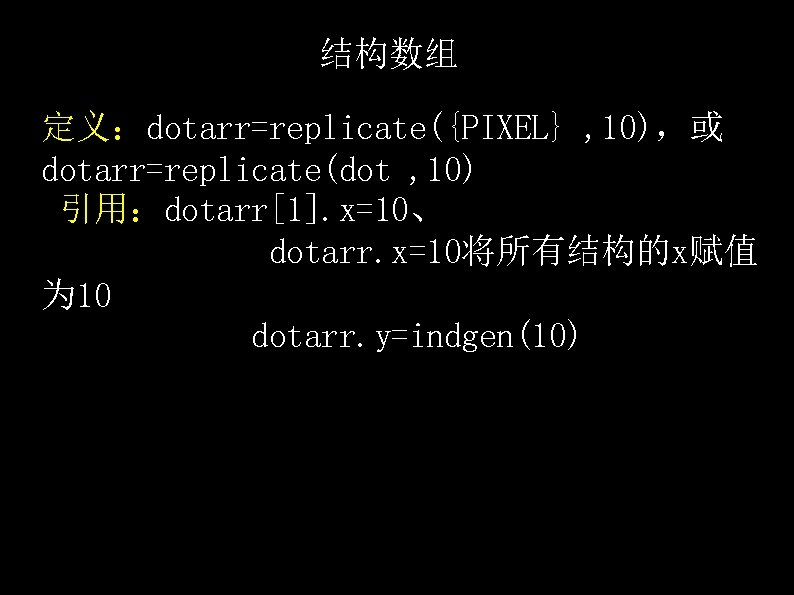 结构数组 定义：dotarr=replicate({PIXEL} , 10)，或 dotarr=replicate(dot , 10) 引用：dotarr[1]. x=10、 dotarr. x=10将所有结构的x赋值 为 10 dotarr.