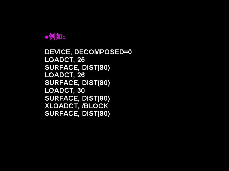 ●例如: DEVICE, DECOMPOSED=0 LOADCT, 25 SURFACE, DIST(80) LOADCT, 26 SURFACE, DIST(80) LOADCT, 30 SURFACE, ●例如: DEVICE, DECOMPOSED=0 LOADCT, 25 SURFACE, DIST(80) LOADCT, 26 SURFACE, DIST(80) LOADCT, 30 SURFACE,