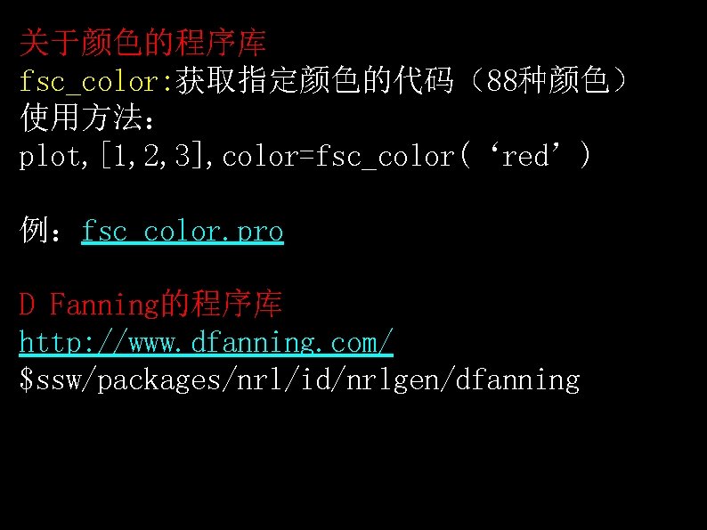 关于颜色的程序库 fsc_color: 获取指定颜色的代码（88种颜色） 使用方法： plot, [1, 2, 3], color=fsc_color(‘red’) 例：fsc_color. pro D Fanning的程序库 http: