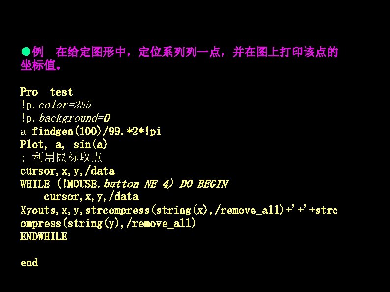 ●例 在给定图形中,定位系列列一点,并在图上打印该点的 坐标值。 Pro test !p. color=255 !p. background=0 a=findgen(100)/99. *2*!pi Plot, a, sin(a) ●例 在给定图形中,定位系列列一点,并在图上打印该点的 坐标值。 Pro test !p. color=255 !p. background=0 a=findgen(100)/99. *2*!pi Plot, a, sin(a)