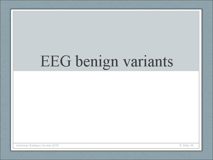 EEG benign variants American Epilepsy Society 2015 E Slide 14 