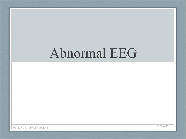 Abnormal EEG American Epilepsy Society 2015 E Slide 20 