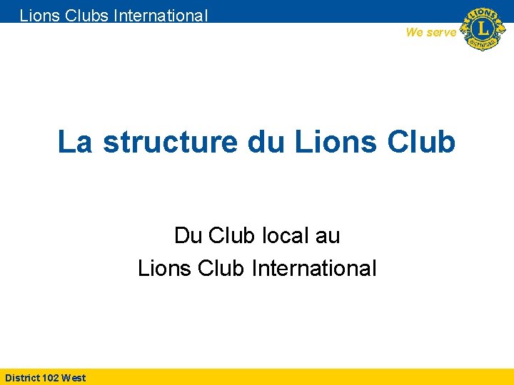 Lions Clubs International We serve La structure du Lions Club Du Club local au