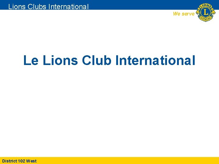 Lions Clubs International We serve Le Lions Club International District 102 West 