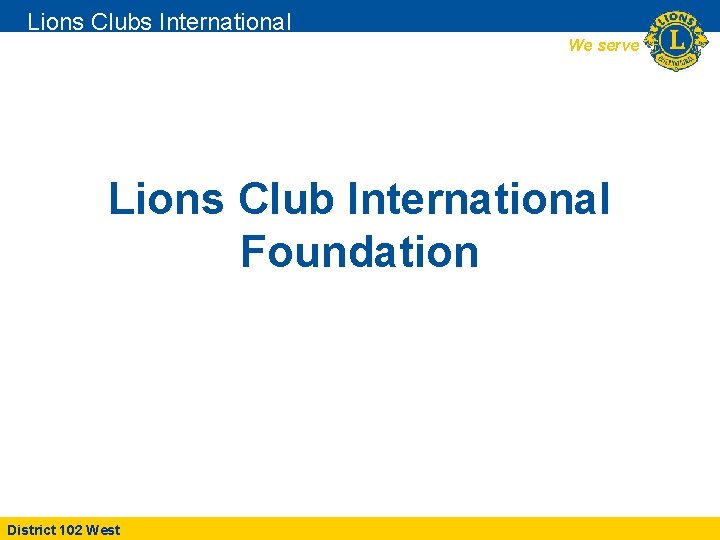 Lions Clubs International We serve Lions Club International Foundation District 102 West 