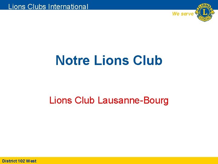 Lions Clubs International We serve Notre Lions Club Lausanne-Bourg District 102 West 
