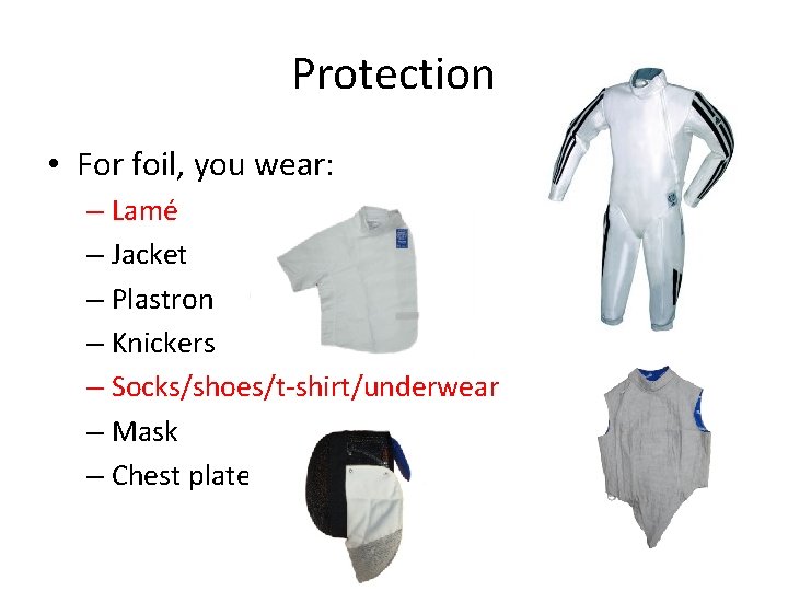 Protection • For foil, you wear: – Lamé – Jacket – Plastron – Knickers