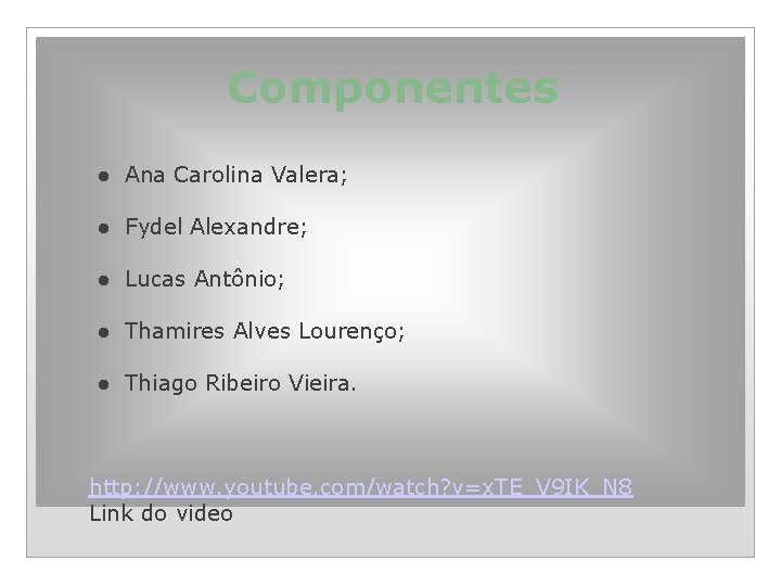 Componentes ● Ana Carolina Valera; ● Fydel Alexandre; ● Lucas Antônio; ● Thamires Alves