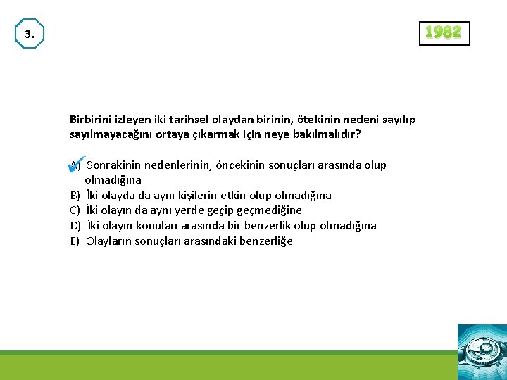 1982 3. Birbirini izleyen iki tarihsel olaydan birinin, ötekinin nedeni sayılıp sayılmayacağını ortaya çıkarmak