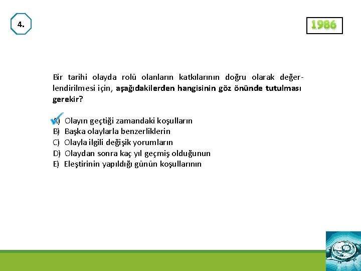 1986 4. Bir tarihi olayda rolü olanların katkılarının doğru olarak değerlendirilmesi için, aşağıdakilerden hangisinin