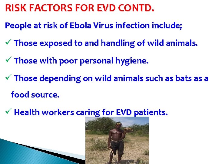 RISK FACTORS FOR EVD CONTD. People at risk of Ebola Virus infection include; ü