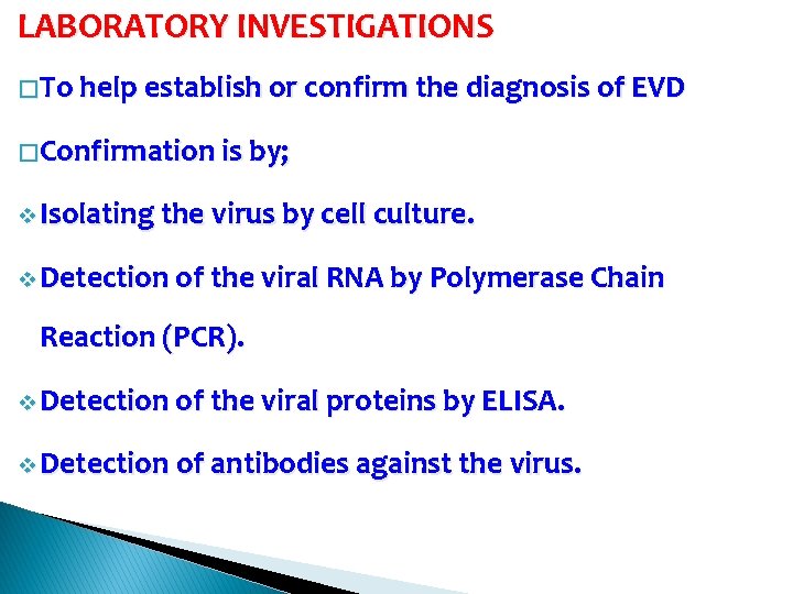 LABORATORY INVESTIGATIONS � To help establish or confirm the diagnosis of EVD � Confirmation