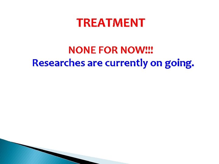 TREATMENT NONE FOR NOW!!! Researches are currently on going. 