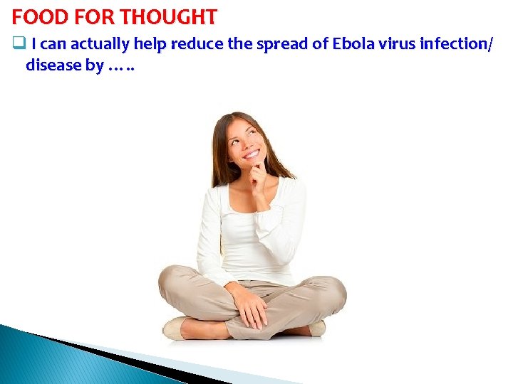 FOOD FOR THOUGHT q I can actually help reduce the spread of Ebola virus