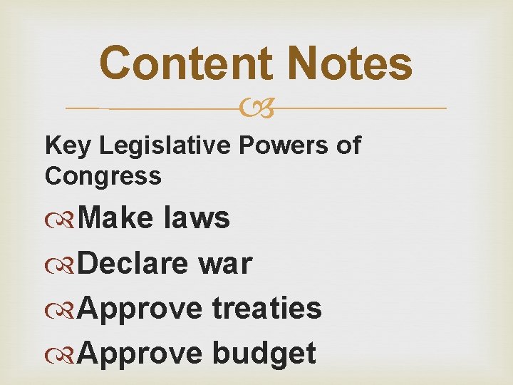 Content Notes Key Legislative Powers of Congress Make laws Declare war Approve treaties Approve