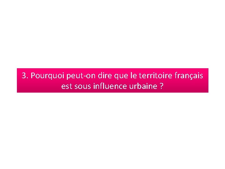 3. Pourquoi peut-on dire que le territoire français est sous influence urbaine ? 