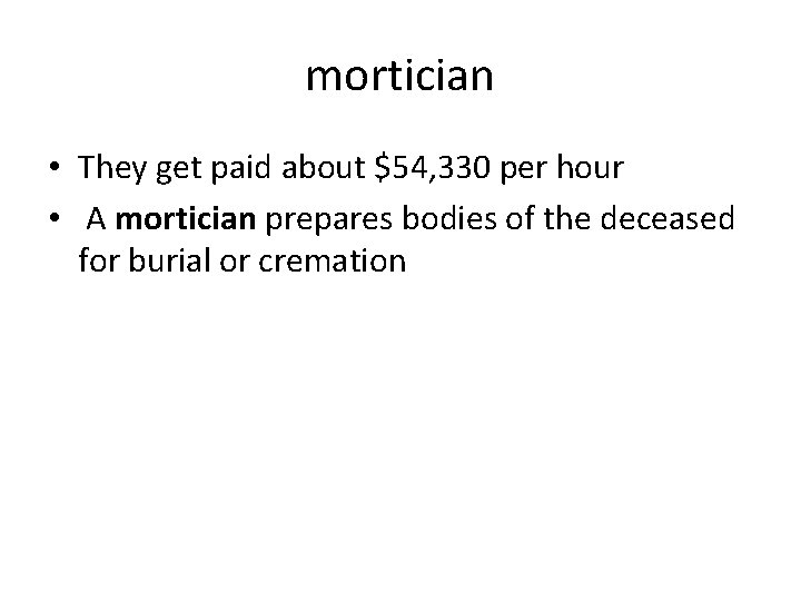 mortician • They get paid about $54, 330 per hour • A mortician prepares