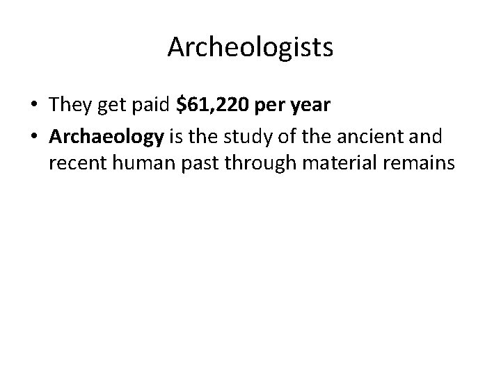 Archeologists • They get paid $61, 220 per year • Archaeology is the study