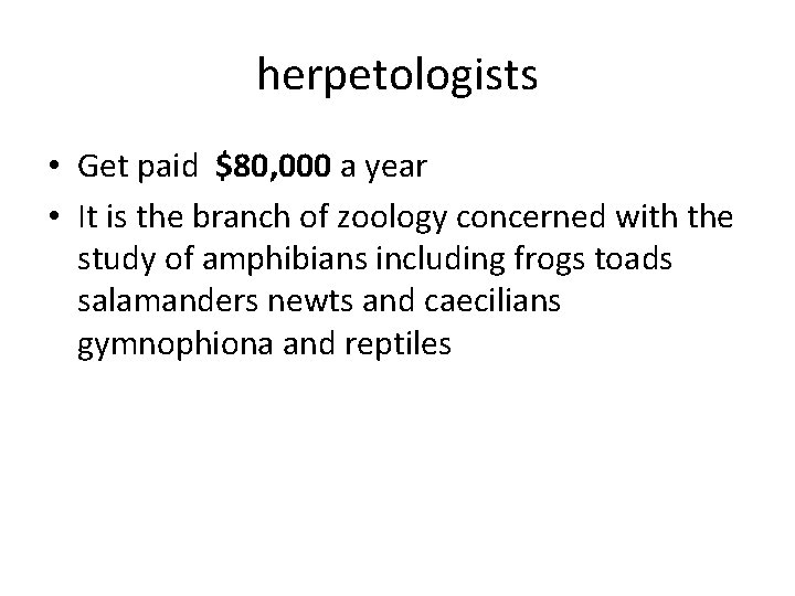 herpetologists • Get paid $80, 000 a year • It is the branch of