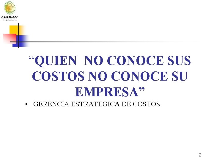 “QUIEN NO CONOCE SUS COSTOS NO CONOCE SU EMPRESA” • GERENCIA ESTRATEGICA DE COSTOS