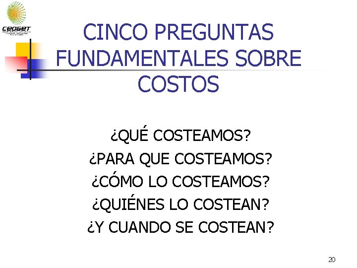 CINCO PREGUNTAS FUNDAMENTALES SOBRE COSTOS ¿QUÉ COSTEAMOS? ¿PARA QUE COSTEAMOS? ¿CÓMO LO COSTEAMOS? ¿QUIÉNES