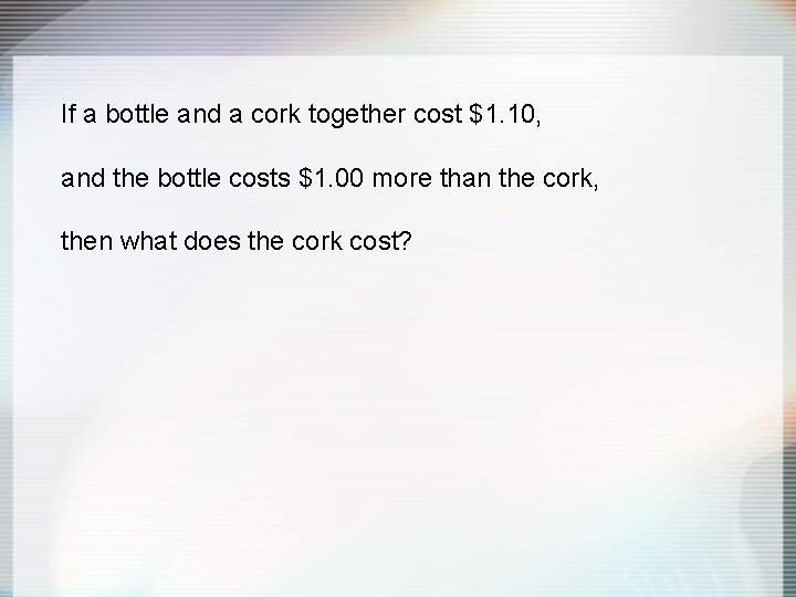 If a bottle and a cork together cost $1. 10, and the bottle costs