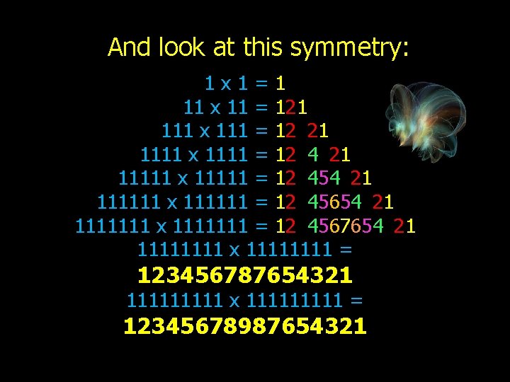 And look at this symmetry: 1 x 1=1 11 x 11 = 121 111