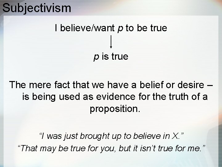 Subjectivism I believe/want p to be true p is true The mere fact that