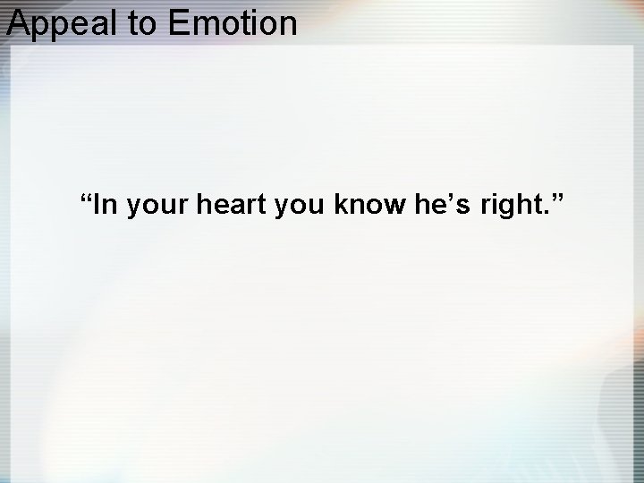 Appeal to Emotion “In your heart you know he’s right. ” 