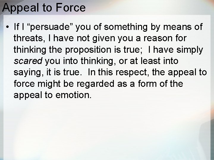 Appeal to Force • If I “persuade” you of something by means of threats,