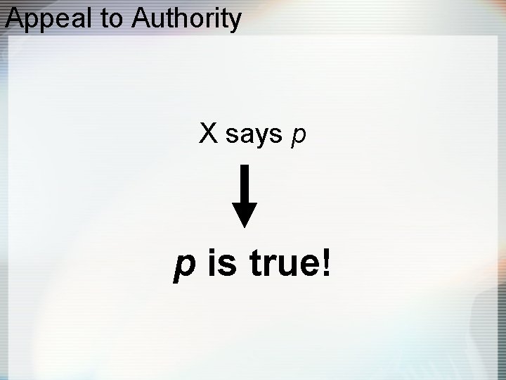 Appeal to Authority X says p p is true! 