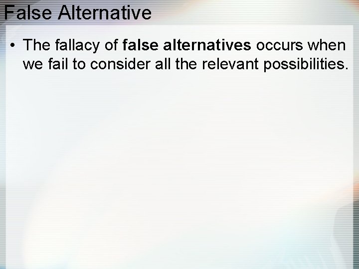 False Alternative • The fallacy of false alternatives occurs when we fail to consider