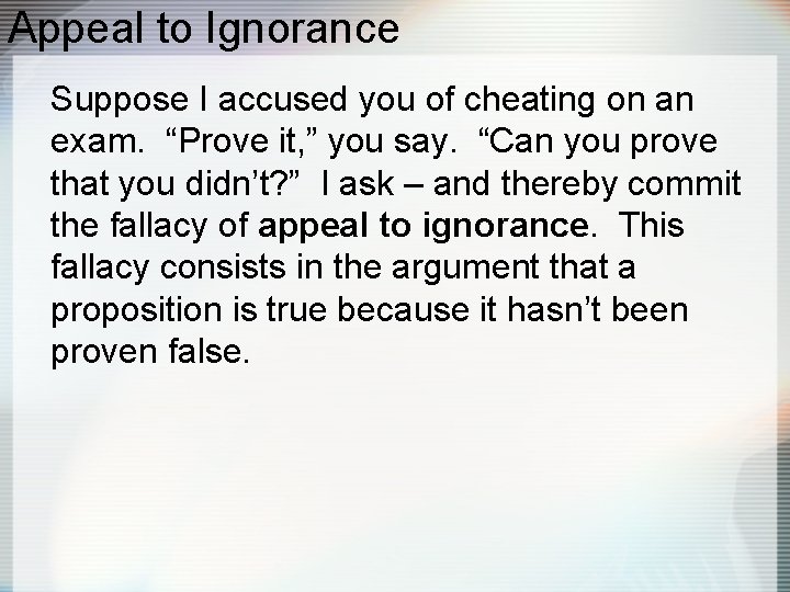 Appeal to Ignorance Suppose I accused you of cheating on an exam. “Prove it,