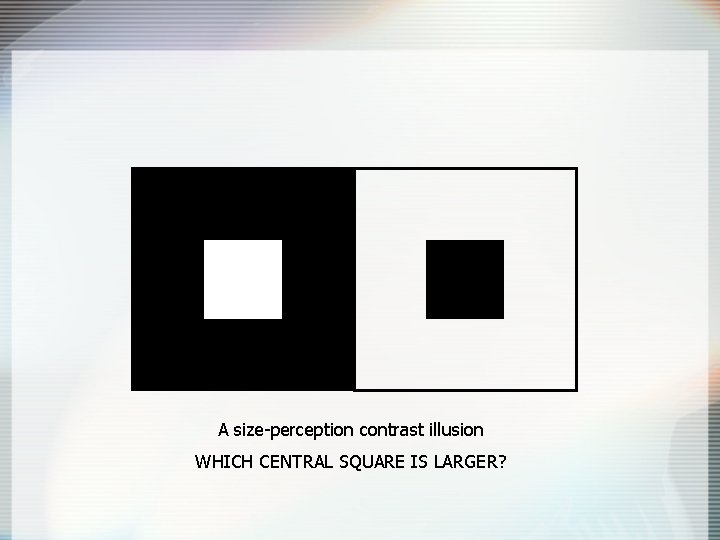 A size-perception contrast illusion WHICH CENTRAL SQUARE IS LARGER? 