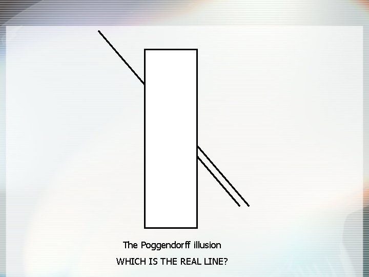 The Poggendorff illusion WHICH IS THE REAL LINE? 