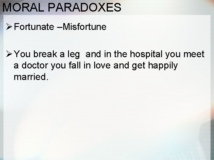 MORAL PARADOXES Ø Fortunate –Misfortune Ø You break a leg and in the hospital