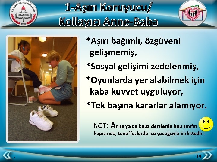 1 -Aşırı Koruyucu/ Kollayıcı Anne-Baba *Aşırı bağımlı, özgüveni gelişmemiş, *Sosyal gelişimi zedelenmiş, *Oyunlarda yer