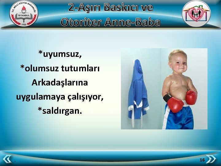 2 -Aşırı Baskıcı ve Otoriter Anne-Baba *uyumsuz, *olumsuz tutumları Arkadaşlarına uygulamaya çalışıyor, *saldırgan. .